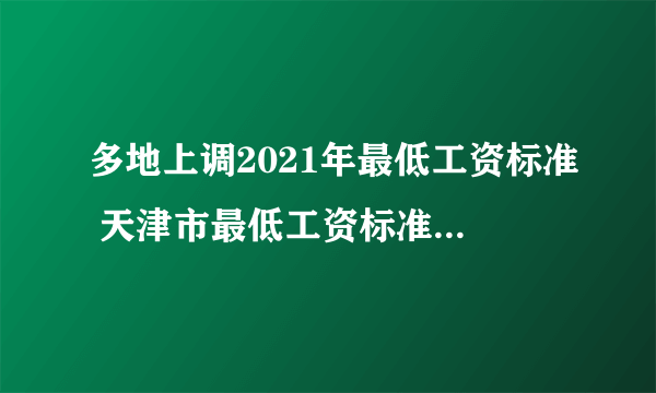 多地上调2021年最低工资标准 天津市最低工资标准7月起执行