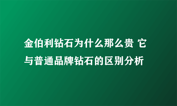 金伯利钻石为什么那么贵 它与普通品牌钻石的区别分析