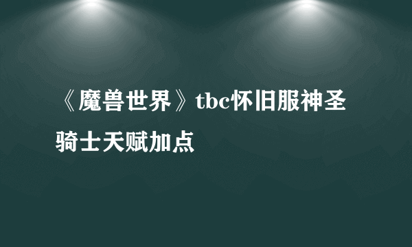 《魔兽世界》tbc怀旧服神圣骑士天赋加点