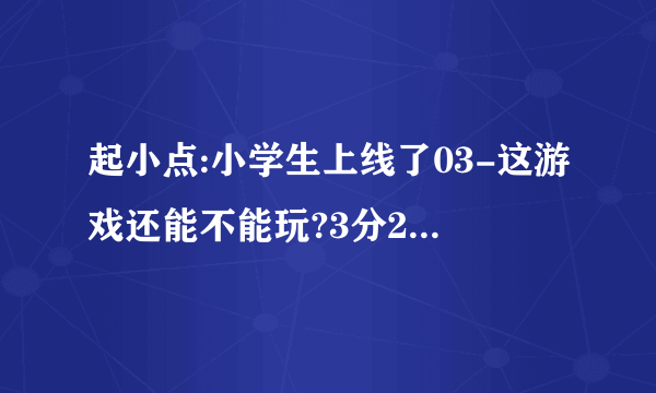 起小点:小学生上线了03-这游戏还能不能玩?3分20秒的音乐