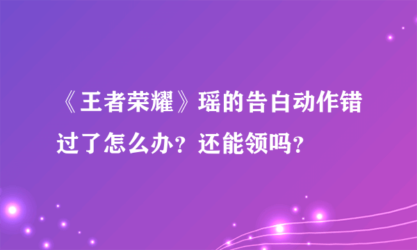 《王者荣耀》瑶的告白动作错过了怎么办？还能领吗？