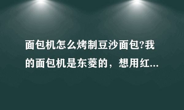 面包机怎么烤制豆沙面包?我的面包机是东菱的，想用红豆沙烤个面包，最好是中间夹着豆沙的