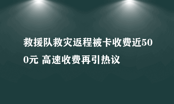 救援队救灾返程被卡收费近500元 高速收费再引热议