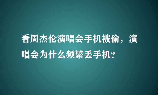 看周杰伦演唱会手机被偷，演唱会为什么频繁丢手机？