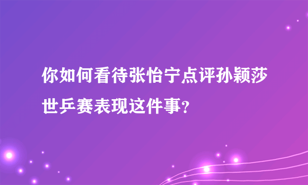 你如何看待张怡宁点评孙颖莎世乒赛表现这件事？