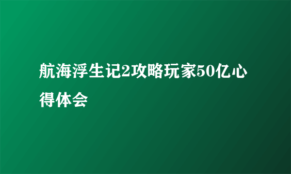 航海浮生记2攻略玩家50亿心得体会