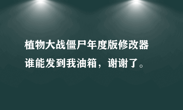 植物大战僵尸年度版修改器 谁能发到我油箱，谢谢了。