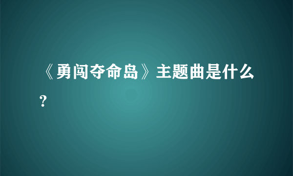 《勇闯夺命岛》主题曲是什么?