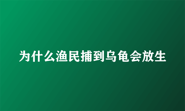 为什么渔民捕到乌龟会放生