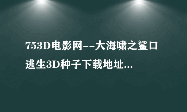 753D电影网--大海啸之鲨口逃生3D种子下载地址有么？感激不尽