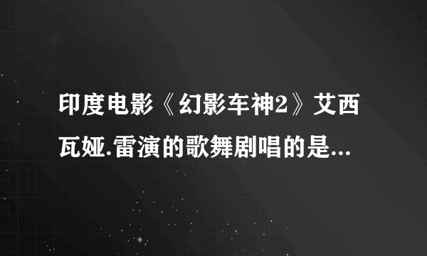 印度电影《幻影车神2》艾西瓦娅.雷演的歌舞剧唱的是什么歌?