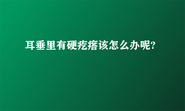 耳垂里有硬疙瘩该怎么办呢?