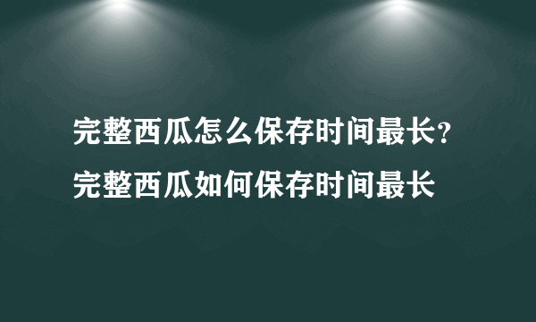 完整西瓜怎么保存时间最长？完整西瓜如何保存时间最长