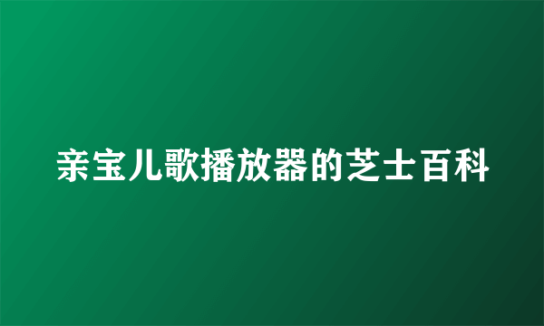 亲宝儿歌播放器的芝士百科