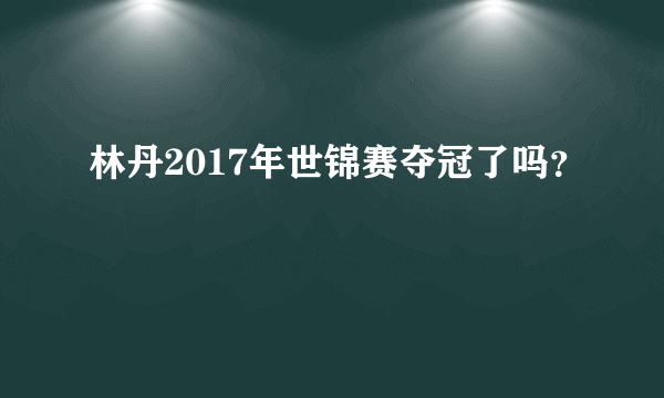 林丹2017年世锦赛夺冠了吗？