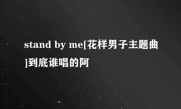 stand by me[花样男子主题曲]到底谁唱的阿