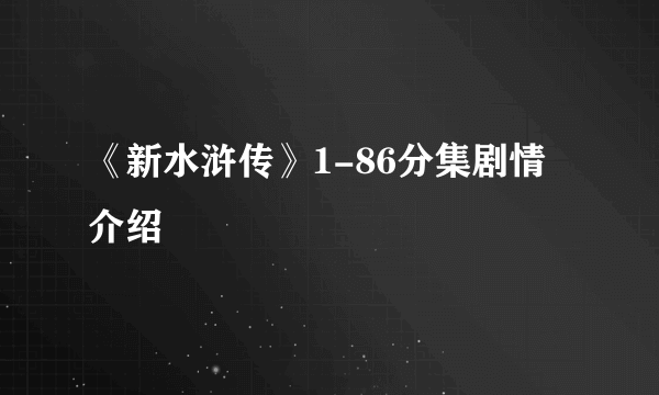 《新水浒传》1-86分集剧情介绍