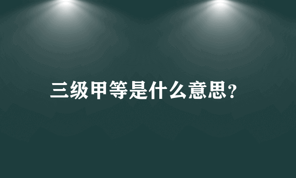 三级甲等是什么意思？