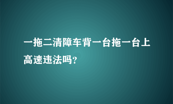 一拖二清障车背一台拖一台上高速违法吗？