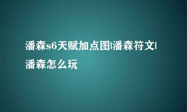 潘森s6天赋加点图|潘森符文|潘森怎么玩