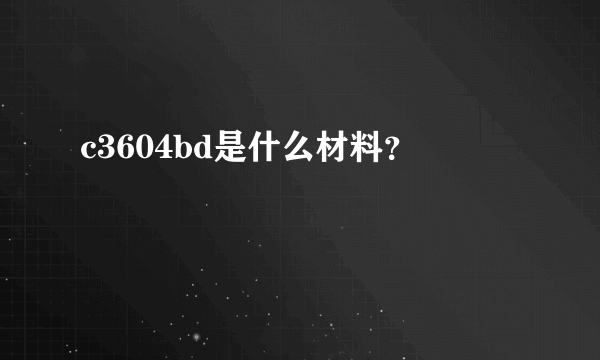 c3604bd是什么材料？