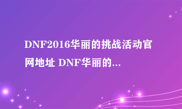 DNF2016华丽的挑战活动官网地址 DNF华丽的挑战怎么玩