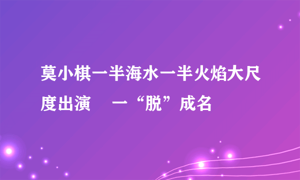 莫小棋一半海水一半火焰大尺度出演    一“脱”成名