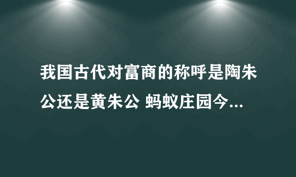 我国古代对富商的称呼是陶朱公还是黄朱公 蚂蚁庄园今日答案富商