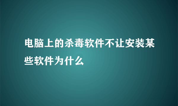 电脑上的杀毒软件不让安装某些软件为什么