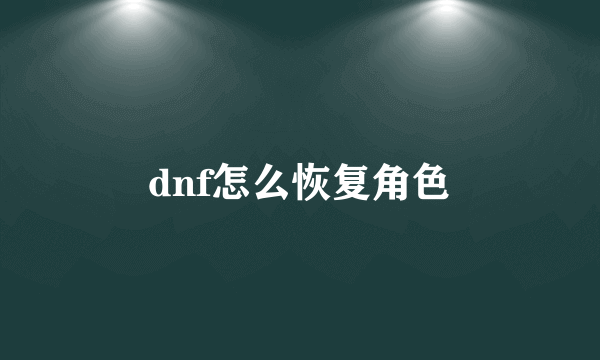 dnf怎么恢复角色