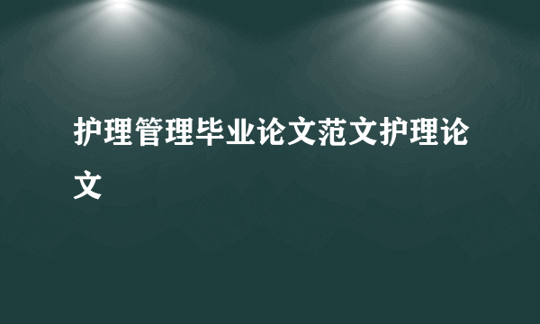 护理管理毕业论文范文护理论文