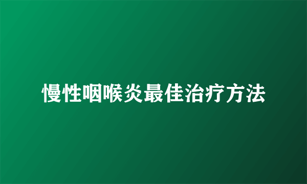 慢性咽喉炎最佳治疗方法