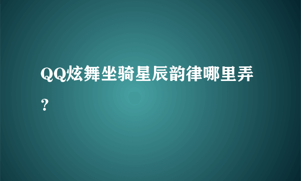 QQ炫舞坐骑星辰韵律哪里弄？