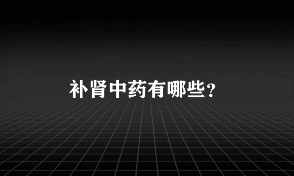 补肾中药有哪些？