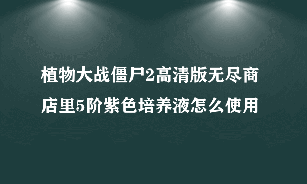 植物大战僵尸2高清版无尽商店里5阶紫色培养液怎么使用