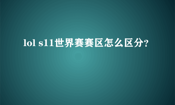 lol s11世界赛赛区怎么区分？