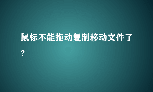 鼠标不能拖动复制移动文件了？