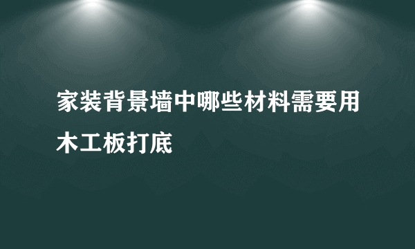 家装背景墙中哪些材料需要用木工板打底