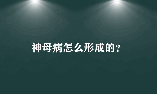 神母病怎么形成的？