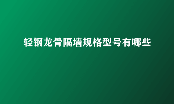 轻钢龙骨隔墙规格型号有哪些