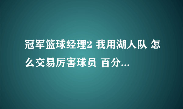 冠军篮球经理2 我用湖人队 怎么交易厉害球员 百分之百成功的 不要补丁