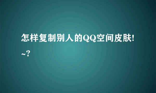 怎样复制别人的QQ空间皮肤!~?