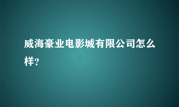 威海豪业电影城有限公司怎么样？