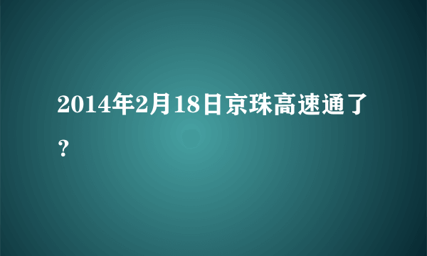 2014年2月18日京珠高速通了？