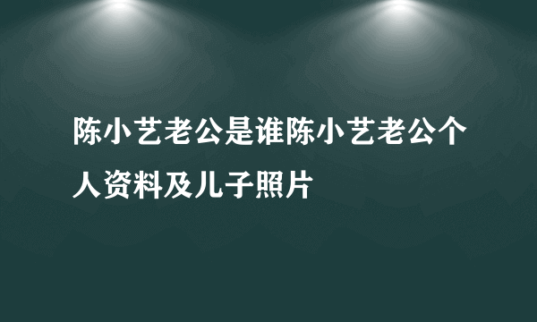 陈小艺老公是谁陈小艺老公个人资料及儿子照片