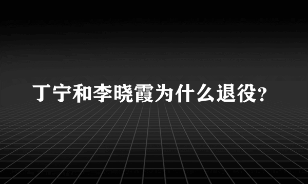 丁宁和李晓霞为什么退役？