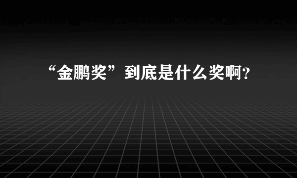 “金鹏奖”到底是什么奖啊？