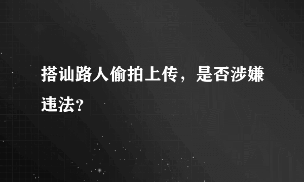 搭讪路人偷拍上传，是否涉嫌违法？