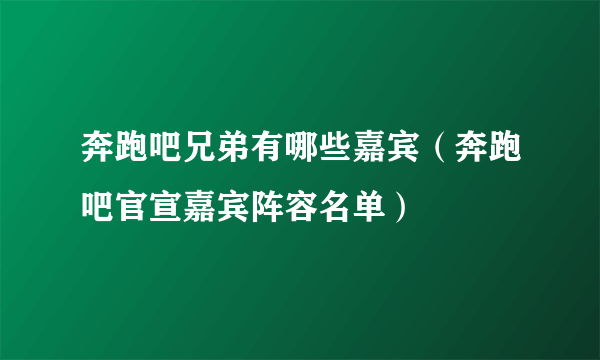 奔跑吧兄弟有哪些嘉宾（奔跑吧官宣嘉宾阵容名单）