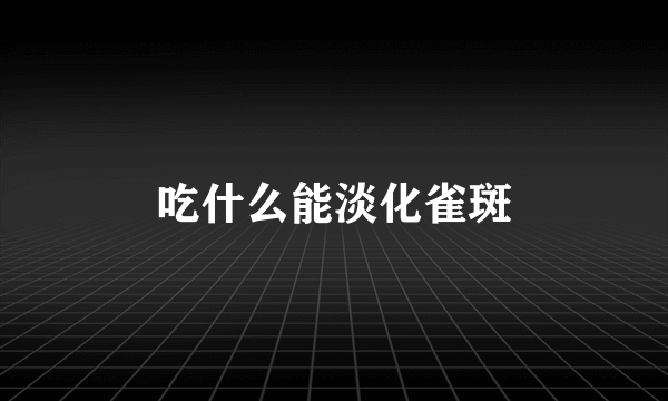 吃什么能淡化雀斑